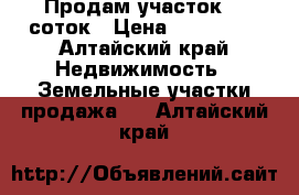 Продам участок 10 соток › Цена ­ 230 000 - Алтайский край Недвижимость » Земельные участки продажа   . Алтайский край